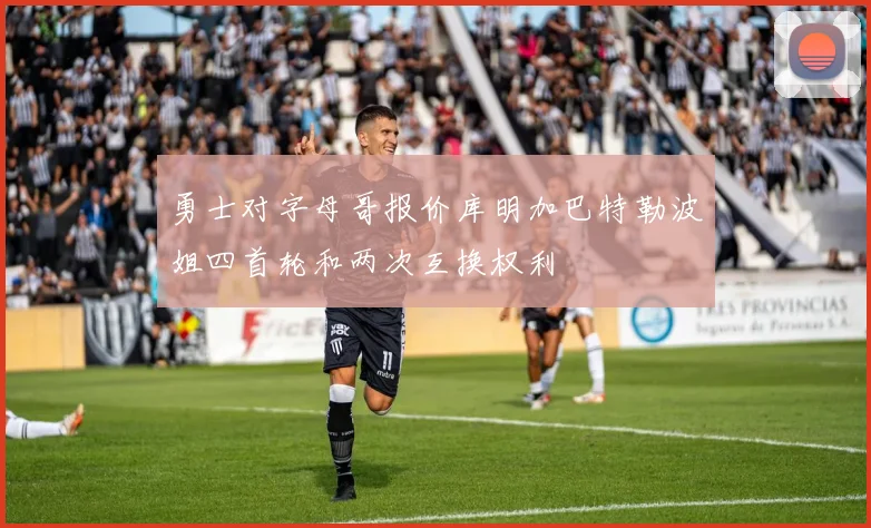 勇士对字母哥报价库明加巴特勒波姐四首轮和两次互换权利