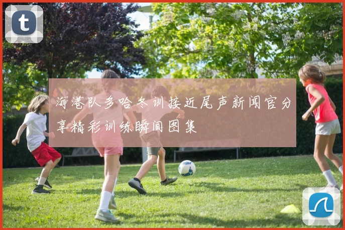 海港队多哈冬训接近尾声新闻官分享精彩训练瞬间图集