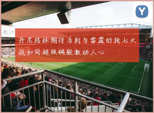 丹尼格林期待马刺与雷霆的抢七大战如同超级碗般激动人心