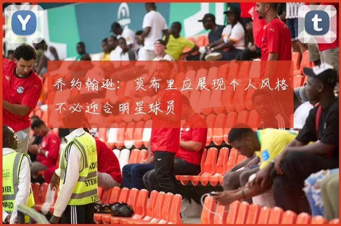 乔约翰逊：莫布里应展现个人风格不必迎合明星球员