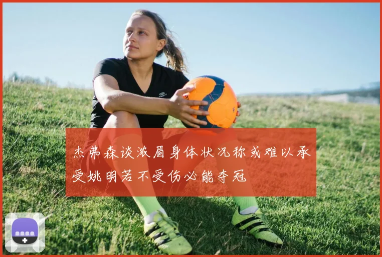 杰弗森谈浓眉身体状况称或难以承受姚明若不受伤必能夺冠
