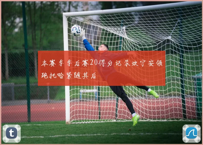 本赛季季后赛20得分记录坎宁安领跑托哈紧随其后