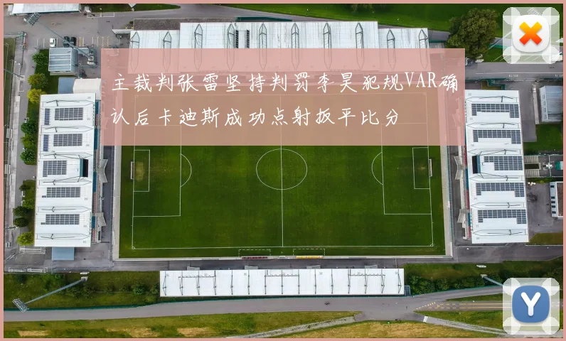 主裁判张雷坚持判罚李昊犯规VAR确认后卡迪斯成功点射扳平比分